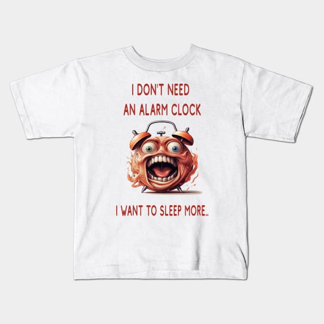 I DON'T NEED AN ALARM CLOCK, I WANT TO SLEEP MORE.. Kids T-Shirt by ArtfulDesign